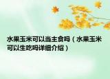 水果玉米可以當主食嗎（水果玉米可以生吃嗎詳細介紹）