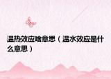 溫?zé)嵝?yīng)啥意思（溫水效應(yīng)是什么意思）
