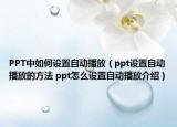 PPT中如何設(shè)置自動(dòng)播放（ppt設(shè)置自動(dòng)播放的方法 ppt怎么設(shè)置自動(dòng)播放介紹）