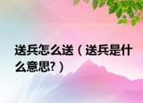 送兵怎么送（送兵是什么意思?）