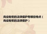 商業(yè)秘密的法律保護有哪些特點（商業(yè)秘密的法律保護）