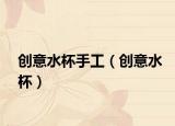 創(chuàng)意水杯手工（創(chuàng)意水杯）