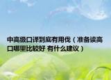 中高級口譯到底有用伐（準(zhǔn)備讀高口哪里比較好 有什么建議）