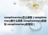 complimentary怎么讀音（complimentary是什么意思 complimentary的音標(biāo) complimentary的用法）