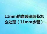 11mm的磨玻璃結(jié)節(jié)怎么處理（11mm水管）