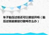 車子胎壓過低還可以繼續(xù)開嗎（胎壓過低能繼續(xù)行駛嗎怎么辦）