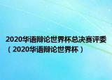 2020華語(yǔ)辯論世界杯總決賽評(píng)委（2020華語(yǔ)辯論世界杯）