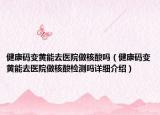 健康碼變黃能去醫(yī)院做核酸嗎（健康碼變黃能去醫(yī)院做核酸檢測嗎詳細介紹）