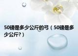 50磅是多少公斤的弓（50磅是多少公斤?）