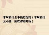 木耳和什么不能搭配吃（木耳和什么不能一起吃詳細(xì)介紹）