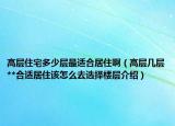 高層住宅多少層最適合居住?。ǜ邔訋讓?*合適居住該怎么去選擇樓層介紹）