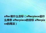 after發(fā)什么音標(biāo)（afterpiece是什么意思 afterpiece的音標(biāo) afterpiece的用法）