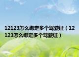 12123怎么綁定多個(gè)駕駛證（12123怎么綁定多個(gè)駕駛證）