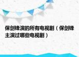 保劍鋒演的所有電視?。ū︿h主演過哪些電視劇）