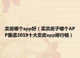 賣房哪個(gè)app好（買賣房子哪個(gè)APP靠譜2019十大賣房app排行榜）