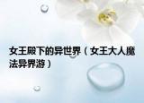 女王殿下的異世界（女王大人魔法異界游）