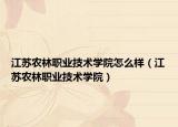 江蘇農(nóng)林職業(yè)技術學院怎么樣（江蘇農(nóng)林職業(yè)技術學院）