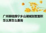 廣州碧桂園寧鄉(xiāng)山湖城別墅面積怎么算怎么查詢