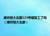 濰坊恒大名都123號樓復(fù)工了嗎（濰坊恒大名都）