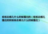 爸爸去哪兒什么時候播出的（爸爸去哪兒播出時間爸爸去哪兒什么時候播出）