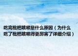 吃完枇杷咳嗽是什么原因（為什么吃了枇杷咳嗽得更厲害了詳細(xì)介紹）