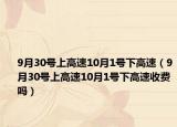 9月30號上高速10月1號下高速（9月30號上高速10月1號下高速收費嗎）