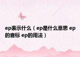 ep表示什么（ep是什么意思 ep的音標(biāo) ep的用法）