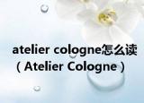 atelier cologne怎么讀（Atelier Cologne）