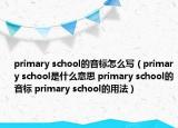 primary school的音標(biāo)怎么寫（primary school是什么意思 primary school的音標(biāo) primary school的用法）