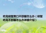 吃完螃蟹胃口不舒服怎么辦（螃蟹吃完不舒服怎么辦詳細(xì)介紹）