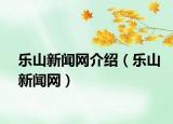 樂(lè)山新聞網(wǎng)介紹（樂(lè)山新聞網(wǎng)）