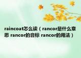 raincoat怎么讀（rancor是什么意思 rancor的音標(biāo) rancor的用法）