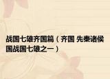 戰(zhàn)國(guó)七雄齊國(guó)篇（齊國(guó) 先秦諸侯國(guó)戰(zhàn)國(guó)七雄之一）
