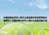 長(zhǎng)期吃辣木籽對(duì)人有什么危害西洋參和黃芪能長(zhǎng)期喝嗎（長(zhǎng)期吃辣木籽對(duì)人有什么危害詳細(xì)介紹）