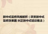 新中式裝修風(fēng)格解析（欣賞新中式裝修效果圖 糾正新中式錯誤看法）