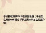 手機接收雙頻WiFi在哪里設(shè)置（手機怎么開雙wifi模式 手機雙頻wifi怎么設(shè)置介紹）