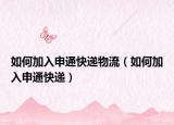 如何加入申通快遞物流（如何加入申通快遞）