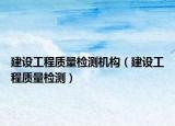 建設(shè)工程質(zhì)量檢測(cè)機(jī)構(gòu)（建設(shè)工程質(zhì)量檢測(cè)）