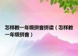 怎樣教一年級(jí)拼音拼讀（怎樣教一年級(jí)拼音）