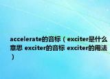 accelerate的音標(biāo)（exciter是什么意思 exciter的音標(biāo) exciter的用法）
