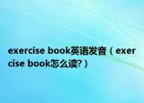 exercise book英語發(fā)音（exercise book怎么讀?）