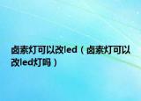 鹵素?zé)艨梢愿膌ed（鹵素?zé)艨梢愿膌ed燈嗎）