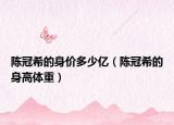 陳冠希的身價多少億（陳冠希的身高體重）