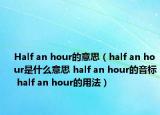 Half an hour的意思（half an hour是什么意思 half an hour的音標(biāo) half an hour的用法）