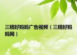 三精好媽媽廣告視頻（三精好媽媽網(wǎng)）