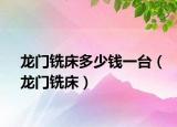 龍門銑床多少錢一臺(tái)（龍門銑床）
