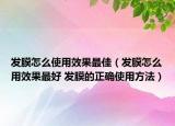 發(fā)膜怎么使用效果最佳（發(fā)膜怎么用效果最好 發(fā)膜的正確使用方法）