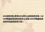 win定時關(guān)機,教您win10怎么設(shè)置定時關(guān)機（win10電腦設(shè)置定時關(guān)機怎么設(shè)置 win10電腦設(shè)置定時關(guān)機如何設(shè)置介紹）