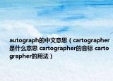 autograph的中文意思（cartographer是什么意思 cartographer的音標(biāo) cartographer的用法）