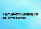 入住廣州碧桂園山湖城的房子需要注意什么誰能說呢